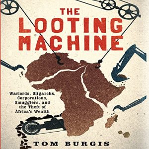 The Looting Machine Warlords, Oligarchs, Corporations, Smugglers, and the Theft of Africa's Wealth [Audiobook]