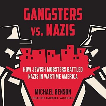 Gangsters vs. Nazis How Jewish Mobsters Battled Nazis in Wartime America [Audiobook]