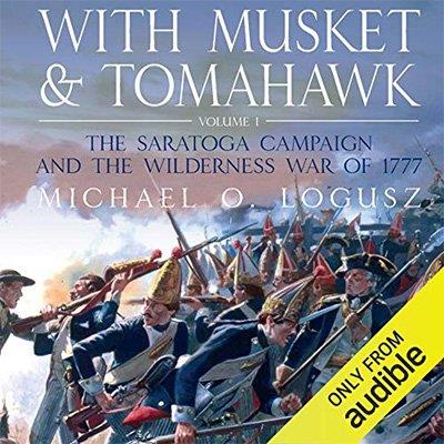 With Musket & Tomahawk, Vol. 1 The Saratoga Campaign and the Wilderness War of 1777 (Audiobook)
