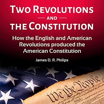 Two Revolutions and the Constitution How the English and American Revolutions Produced the American Constitution [Audiobook]