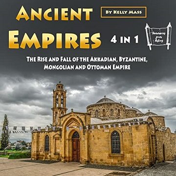 Ancient Empires 4 in 1 The Rise and Fall of the Akkadian, Byzantine, Mongolian and Ottoman Empire [Audiobook]