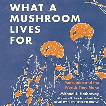 What a Mushroom Lives For Matsutake and the Worlds They Make [Audiobook]