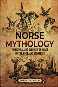 Norse Mythology An Enthralling Overview of Norse Myths, Gods, and Goddesses