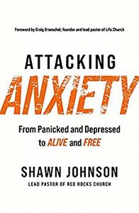 Attacking Anxiety From Panicked and Depressed to Alive and Free