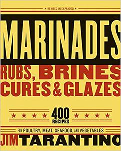 Marinades, Rubs, Brines, Cures and Glazes 400 Recipes for Poultry, Meat, Seafood, and Vegetables [A Cookbook]