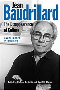 Jean Baudrillard The Disappearance of Culture Uncollected Interviews