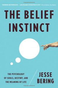 The Belief Instinct The Psychology of Souls, Destiny, and the Meaning of Life