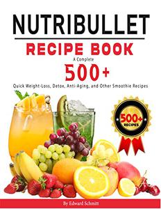 Nutribullet Recipe Book A Complete 500+Quick Weight-Loss, Detox, Anti-Aging, and Other Smoothie Recipes
