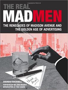 The Real Mad Men The Renegades of Madison Avenue and the Golden Age of Advertising