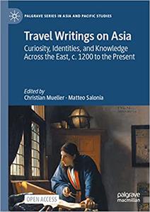 Travel Writings on Asia Curiosity, Identities, and Knowledge Across the East, c. 1200 to the Present