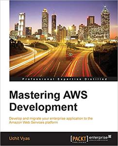 Mastering AWS Development Develop and migrate your enterprise application to the Amazon Web Services platform 
