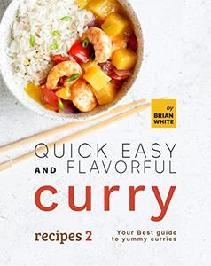 Quick Easy and Flavorful Curry Recipes 2 Your Best Guide to Yummy Curries (Let’s Spice Things Up)