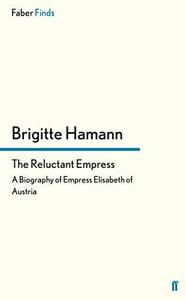 The Reluctant Empress A Biography of Empress Elisabeth of Austria