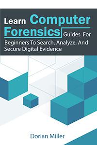 Learn Computer Forensics Guides For Beginners To Search, Analyze, And Secure Digital Evidence