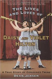 The Lives and Loves of Daisy and Violet Hilton A True Story of Conjoined Twins