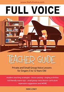 FULL VOICE Teacher Guide Private and Small Group Voice Lessons for Singers 5 to 12 Years Old