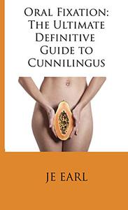 Oral Fixation The Ultimate Definitive Guide to Cunnilingus