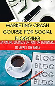 MARKETING CRASH COURSE FOR SOCIAL BLOGGING An online business option for beginners, to impact the media