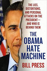 The Obama Hate Machine The Lies, Distortions, and Personal Attacks on the President---and Who Is Behind Them