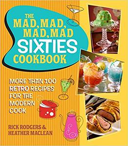 The Mad, Mad, Mad, Mad Sixties Cookbook More than 100 Retro Recipes for the Modern Cook