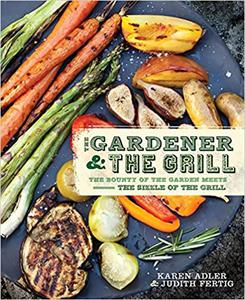 The Gardener & the Grill The Bounty of the Garden Meets the Sizzle of the Grill