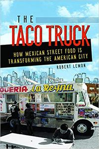 The Taco Truck How Mexican Street Food Is Transforming the American City