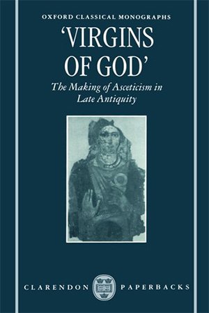 "Virgins of God": The Making of Asceticism in Late Antiquity
