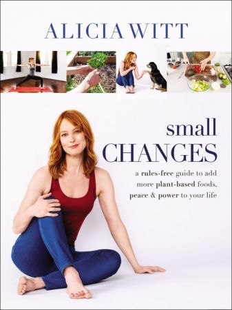 Small Changes: A Rules Free Guide to Add More Plant Based Foods, Peace and Power to Your Life (True AZW3)