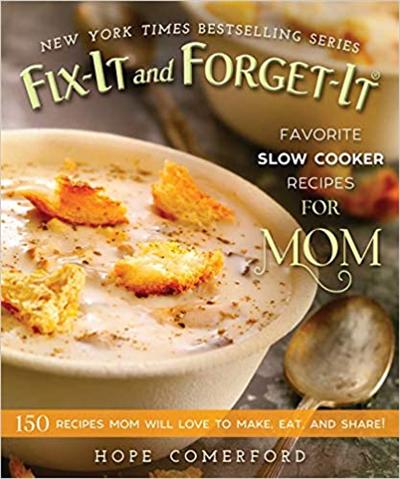 Fix It and Forget It Favorite Slow Cooker Recipes for Mom: 150 Recipes Mom Will Love to Make, Eat, and Share