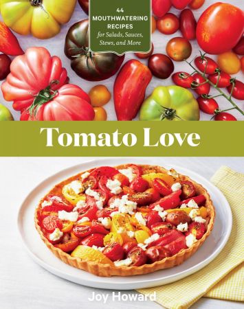 Tomato Love: 44 Mouthwatering Recipes for Salads, Sauces, Stews, and More