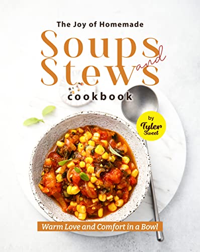 The Joy of Homemade Soups and Stews Cookbook: Warm Love and Comfort in a Bowl