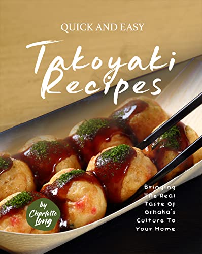 Quick and Easy Takoyaki Recipes: Bringing The Real Taste of Oshaka's Culture to Your Home