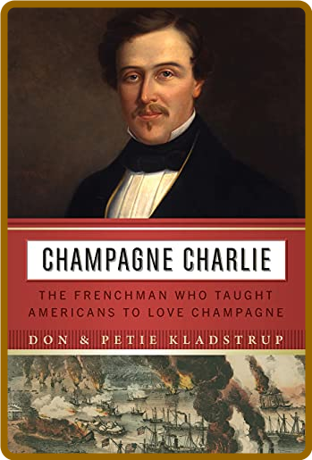  Champagne Charlie - The Frenchman Who Taught Americans to Love Champagne (True azw3)
