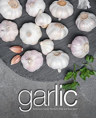 Garlic: Delicious Garlic Recipes that are Easy too! (2nd Edition)