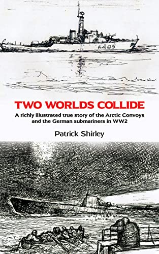 Two Worlds Collide: A richly illustrated true story of the Arctic Convoys and the German submariners in WW2
