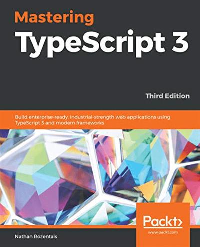 Mastering TypeScript 3: Build enterprise ready, industrial strength web applications using TypeScript 3 (True AZW3)
