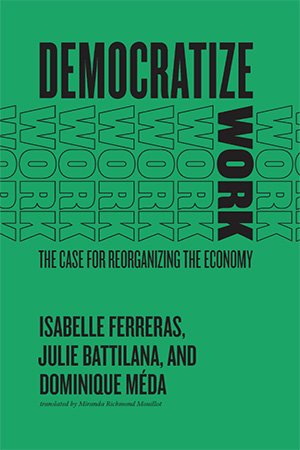 Democratize Work: The Case for Reorganizing the Economy