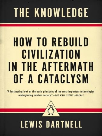 The Knowledge: How to Rebuild Civilization in the Aftermath of a Cataclysm