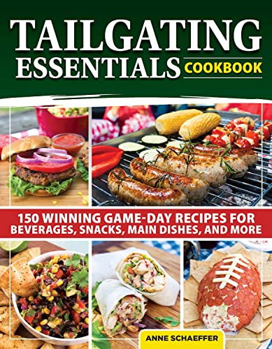 Tailgating Essentials Cookbook: 150 Winning Game Day Recipes for Beverages, Snacks, Main Dishes, and More