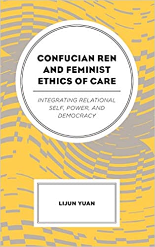 Confucian Ren and Feminist Ethics of Care: Integrating Relational Self, Power, and Democracy