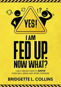Yes! I Am Fed Up. Now What? 4 Self Driven Steps to Move Your Well Being and Work Forward