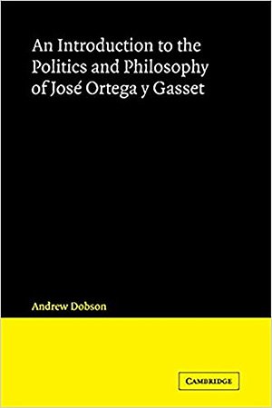 An Introduction to the Politics and Philosophy of José Ortega y Gasset