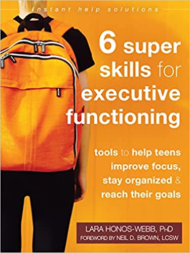 Six Super Skills for Executive Functioning : Tools to Help Teens Improve Focus, Stay Organized, and Reach Their Goals