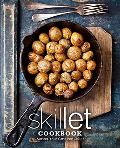 Skillet Cookbook: Master Your Cast Iron Skillet