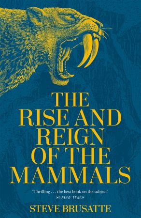 The Rise and Reign of the Mammals: A New History, from the Shadow of the Dinosaurs to Us, UK Edition