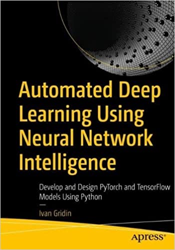 Automated Deep Learning Using Neural Network Intelligence: Develop and Design PyTorch and TensorFlow Models Using Python