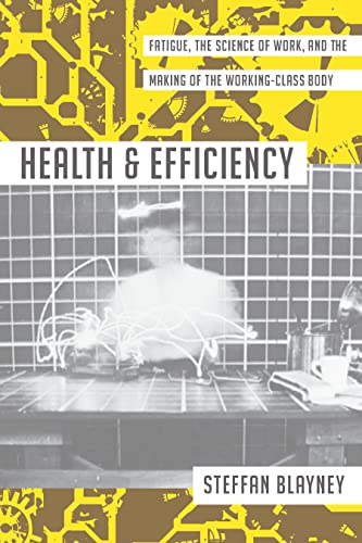 Health and Efficiency: Fatigue, the Science of Work, and the Making of the Working Class Body