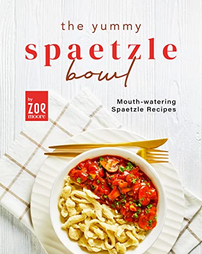 The Yummy Spaetzle Bowl: Mouth watering Spaetzle Recipes