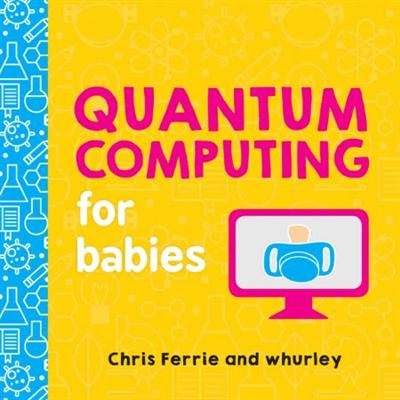 Quantum Computing for Babies: A Programming and Coding Math Book for Little Ones and Math Lovers from the #1 Science Author