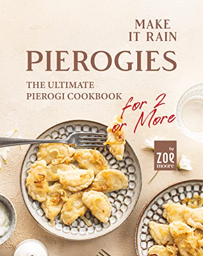 Make It Rain Pierogies: The Ultimate Pierogi Cookbook for 2 or More